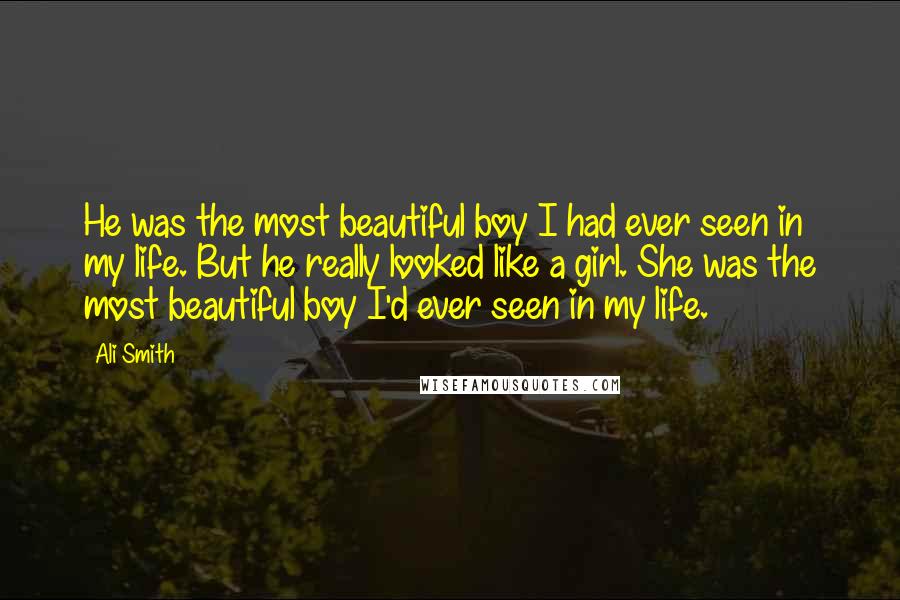 Ali Smith Quotes: He was the most beautiful boy I had ever seen in my life. But he really looked like a girl. She was the most beautiful boy I'd ever seen in my life.