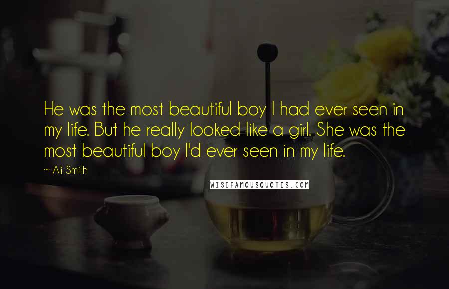 Ali Smith Quotes: He was the most beautiful boy I had ever seen in my life. But he really looked like a girl. She was the most beautiful boy I'd ever seen in my life.