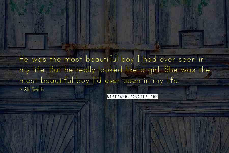 Ali Smith Quotes: He was the most beautiful boy I had ever seen in my life. But he really looked like a girl. She was the most beautiful boy I'd ever seen in my life.