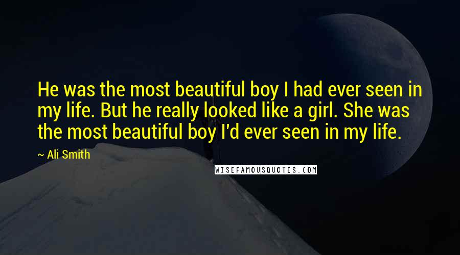 Ali Smith Quotes: He was the most beautiful boy I had ever seen in my life. But he really looked like a girl. She was the most beautiful boy I'd ever seen in my life.