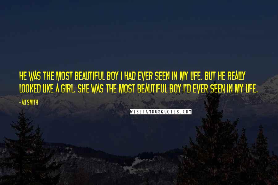 Ali Smith Quotes: He was the most beautiful boy I had ever seen in my life. But he really looked like a girl. She was the most beautiful boy I'd ever seen in my life.