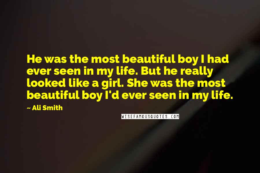 Ali Smith Quotes: He was the most beautiful boy I had ever seen in my life. But he really looked like a girl. She was the most beautiful boy I'd ever seen in my life.