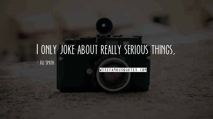 Ali Smith Quotes: I only joke about really serious things,