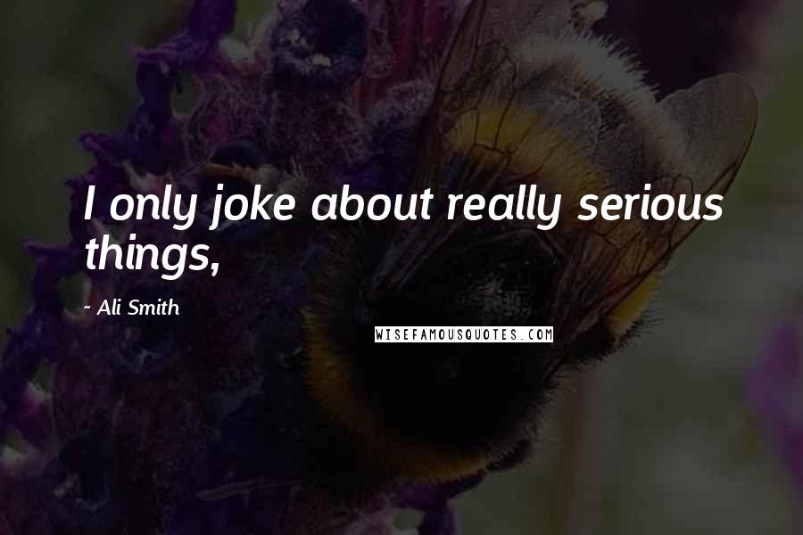 Ali Smith Quotes: I only joke about really serious things,