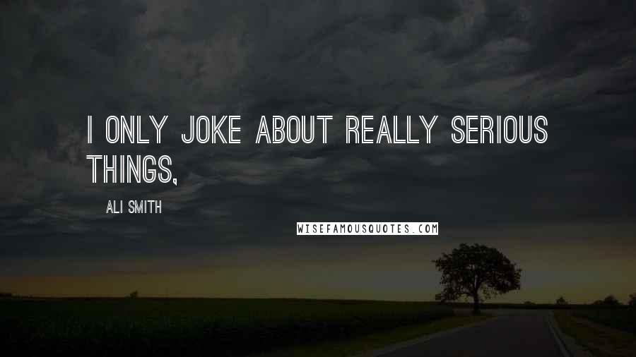 Ali Smith Quotes: I only joke about really serious things,