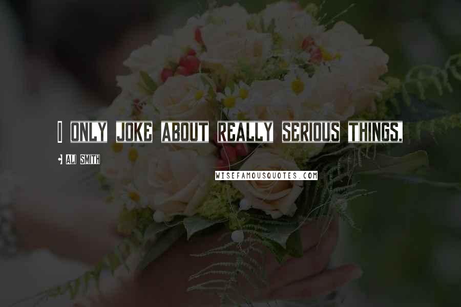 Ali Smith Quotes: I only joke about really serious things,