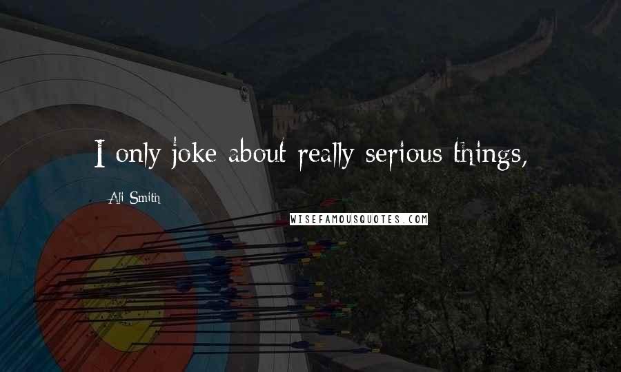 Ali Smith Quotes: I only joke about really serious things,