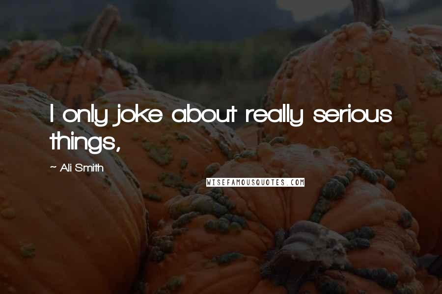 Ali Smith Quotes: I only joke about really serious things,
