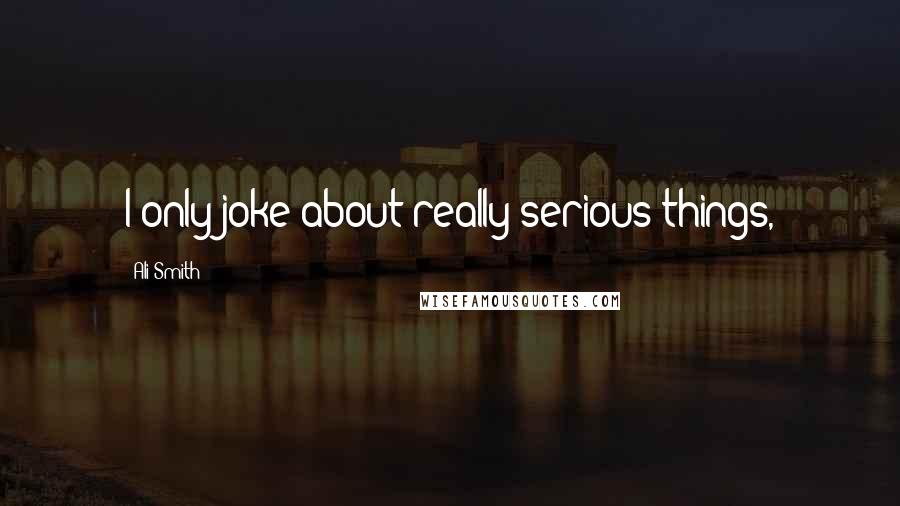 Ali Smith Quotes: I only joke about really serious things,