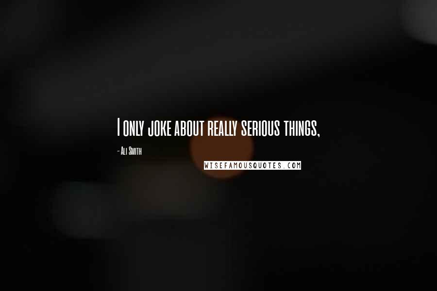 Ali Smith Quotes: I only joke about really serious things,