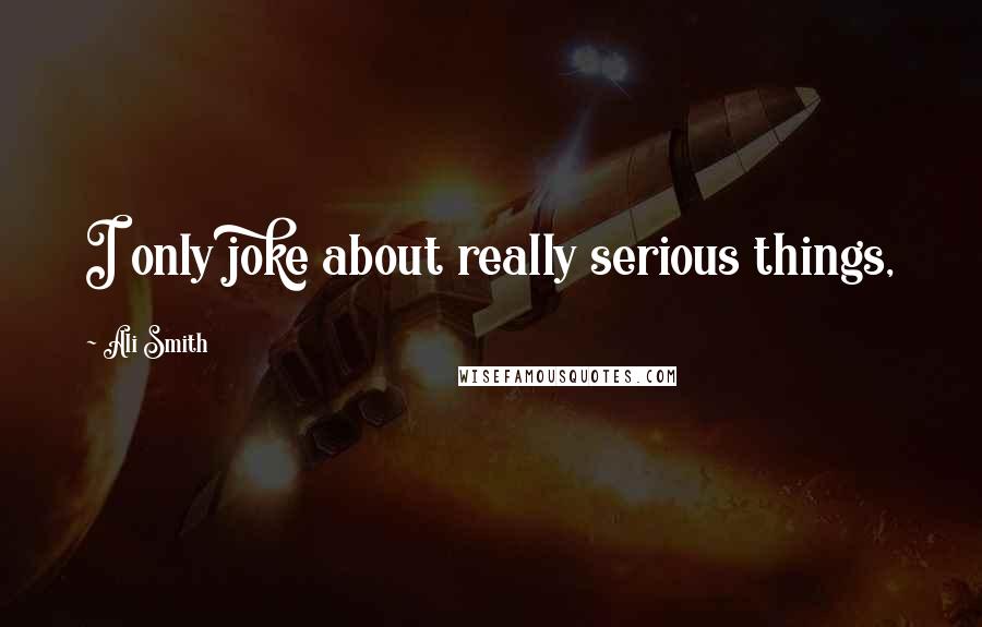 Ali Smith Quotes: I only joke about really serious things,