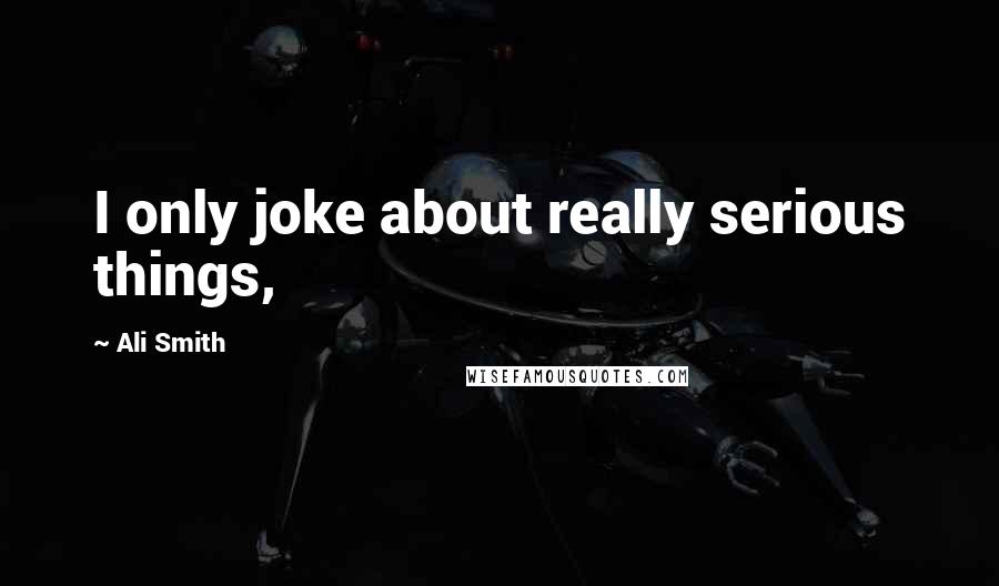 Ali Smith Quotes: I only joke about really serious things,