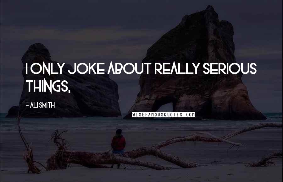 Ali Smith Quotes: I only joke about really serious things,