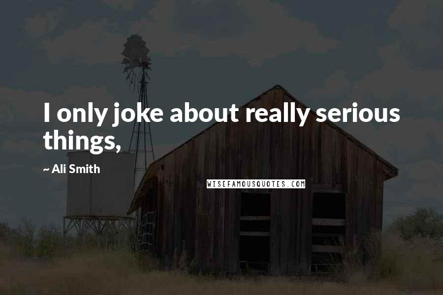 Ali Smith Quotes: I only joke about really serious things,