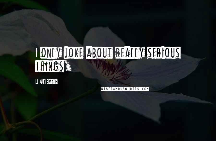Ali Smith Quotes: I only joke about really serious things,