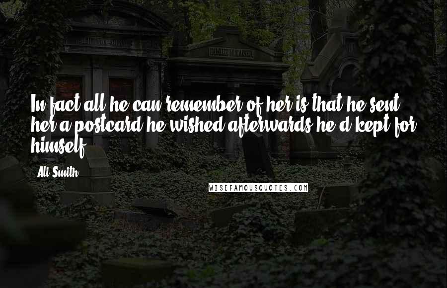 Ali Smith Quotes: In fact all he can remember of her is that he sent her a postcard he wished afterwards he'd kept for himself.