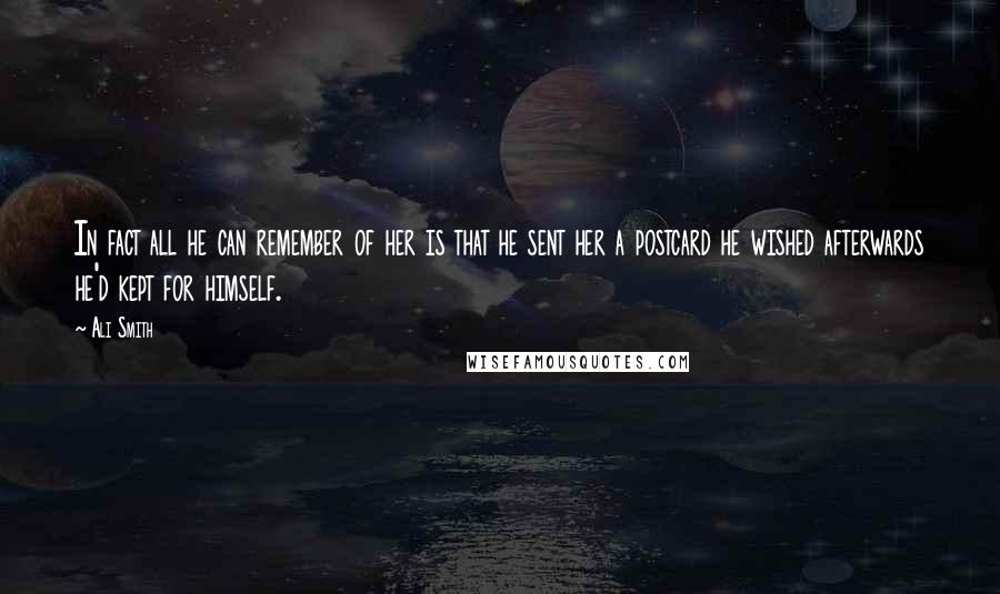 Ali Smith Quotes: In fact all he can remember of her is that he sent her a postcard he wished afterwards he'd kept for himself.