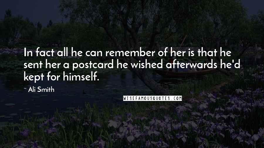 Ali Smith Quotes: In fact all he can remember of her is that he sent her a postcard he wished afterwards he'd kept for himself.