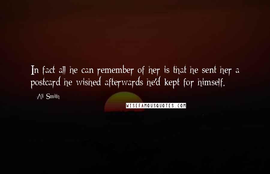 Ali Smith Quotes: In fact all he can remember of her is that he sent her a postcard he wished afterwards he'd kept for himself.