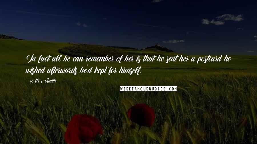 Ali Smith Quotes: In fact all he can remember of her is that he sent her a postcard he wished afterwards he'd kept for himself.