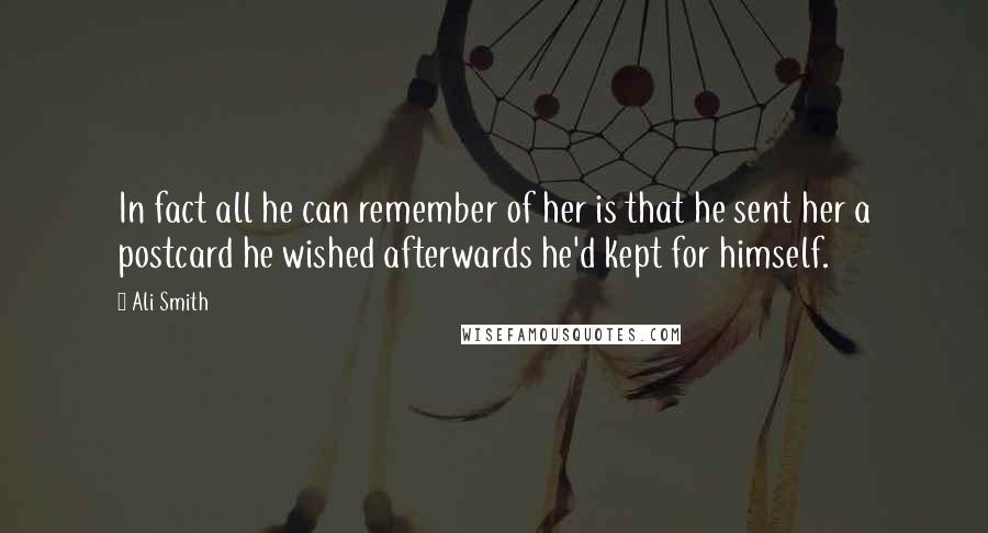 Ali Smith Quotes: In fact all he can remember of her is that he sent her a postcard he wished afterwards he'd kept for himself.