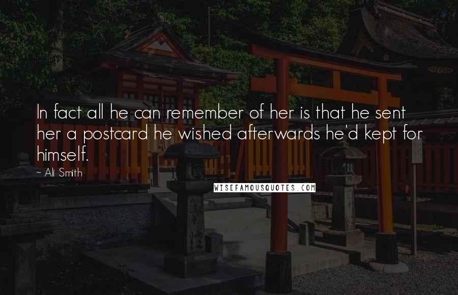 Ali Smith Quotes: In fact all he can remember of her is that he sent her a postcard he wished afterwards he'd kept for himself.