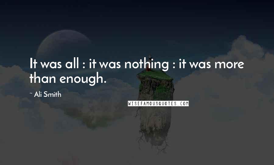 Ali Smith Quotes: It was all : it was nothing : it was more than enough.