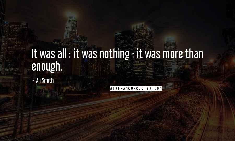 Ali Smith Quotes: It was all : it was nothing : it was more than enough.