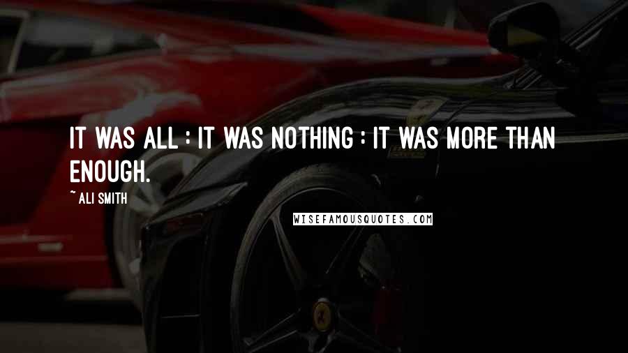 Ali Smith Quotes: It was all : it was nothing : it was more than enough.