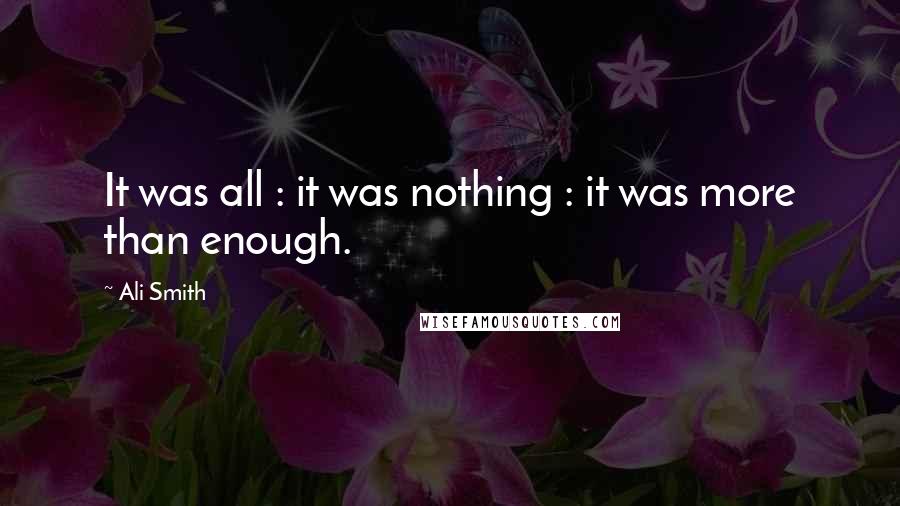 Ali Smith Quotes: It was all : it was nothing : it was more than enough.