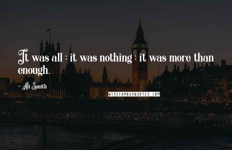 Ali Smith Quotes: It was all : it was nothing : it was more than enough.