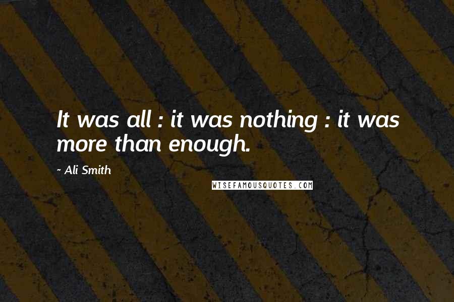 Ali Smith Quotes: It was all : it was nothing : it was more than enough.