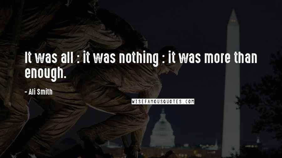 Ali Smith Quotes: It was all : it was nothing : it was more than enough.