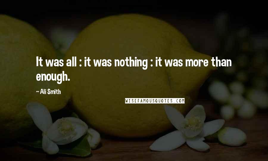 Ali Smith Quotes: It was all : it was nothing : it was more than enough.