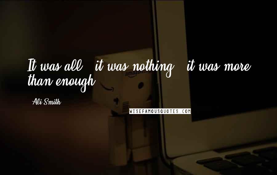 Ali Smith Quotes: It was all : it was nothing : it was more than enough.