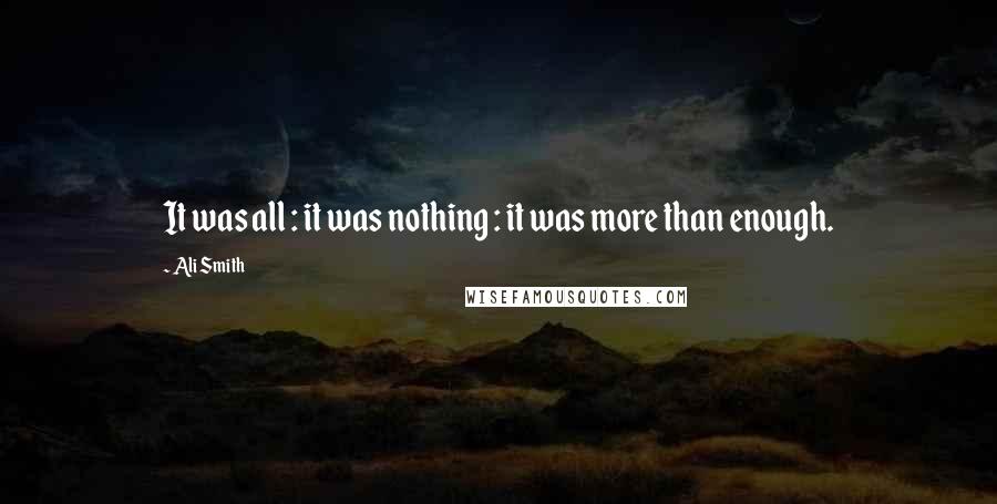 Ali Smith Quotes: It was all : it was nothing : it was more than enough.