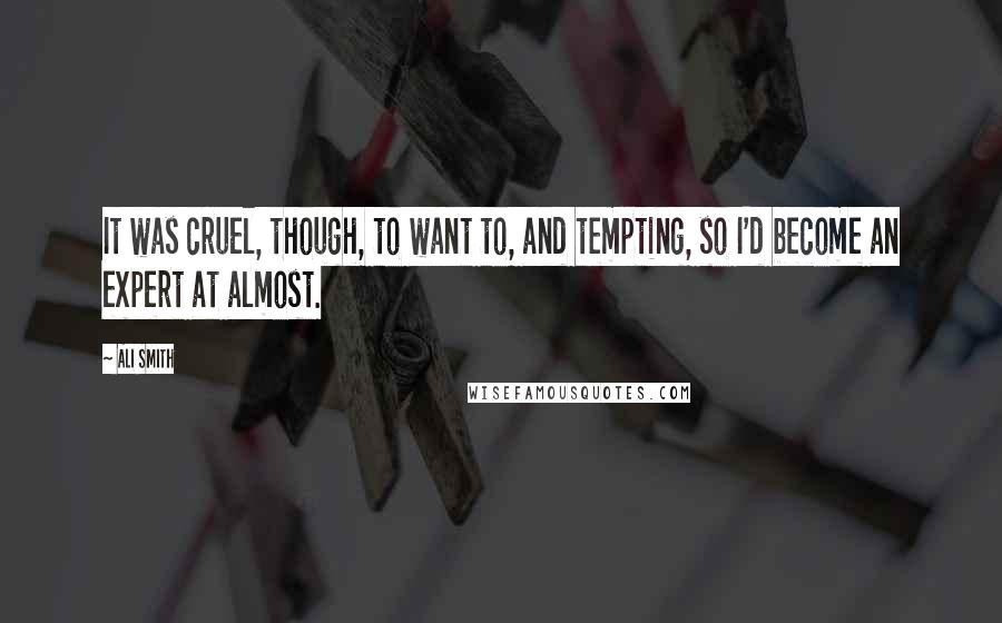 Ali Smith Quotes: It was cruel, though, to want to, and tempting, so I'd become an expert at almost.