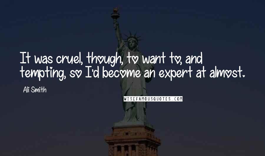 Ali Smith Quotes: It was cruel, though, to want to, and tempting, so I'd become an expert at almost.