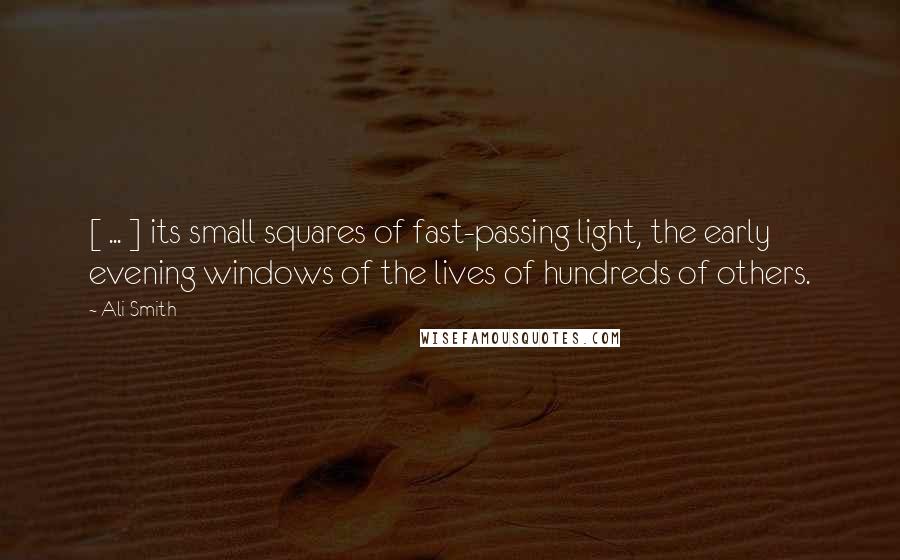 Ali Smith Quotes: [ ... ] its small squares of fast-passing light, the early evening windows of the lives of hundreds of others.