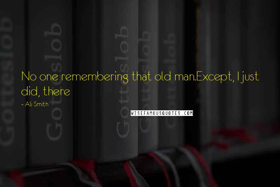 Ali Smith Quotes: No one remembering that old man.Except, I just did, there