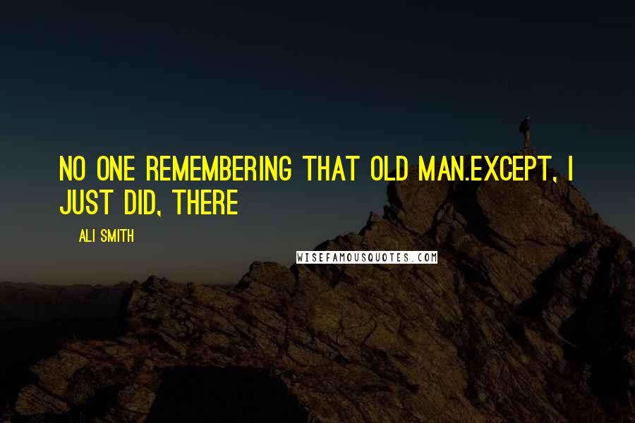 Ali Smith Quotes: No one remembering that old man.Except, I just did, there