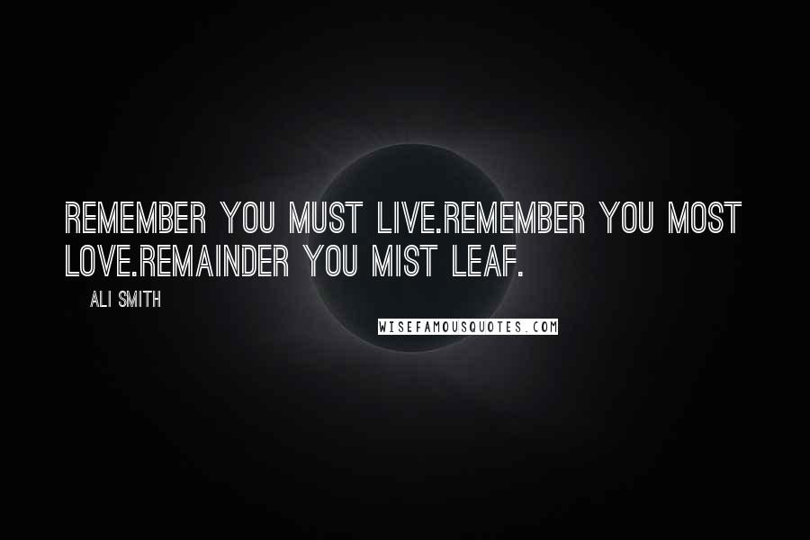 Ali Smith Quotes: Remember you must live.remember you most love.remainder you mist leaf.