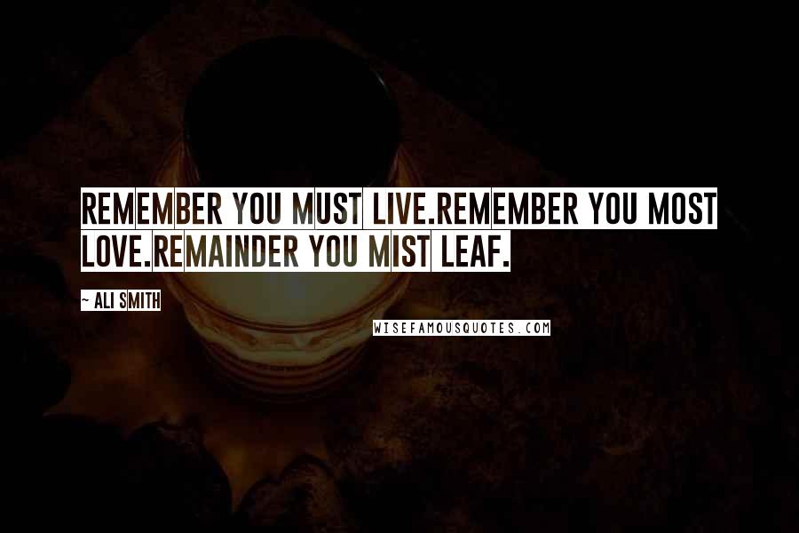 Ali Smith Quotes: Remember you must live.remember you most love.remainder you mist leaf.