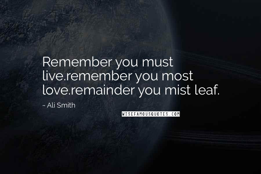 Ali Smith Quotes: Remember you must live.remember you most love.remainder you mist leaf.