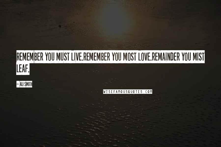 Ali Smith Quotes: Remember you must live.remember you most love.remainder you mist leaf.