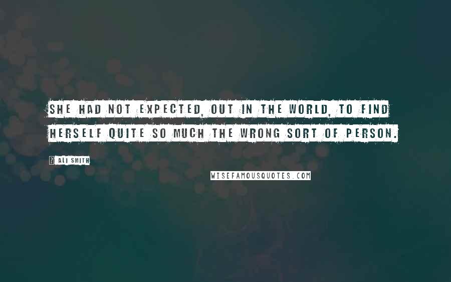 Ali Smith Quotes: She had not expected, out in the world, to find herself quite so much the wrong sort of person.