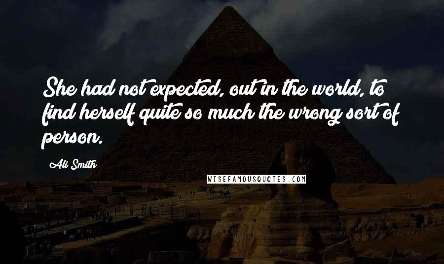 Ali Smith Quotes: She had not expected, out in the world, to find herself quite so much the wrong sort of person.