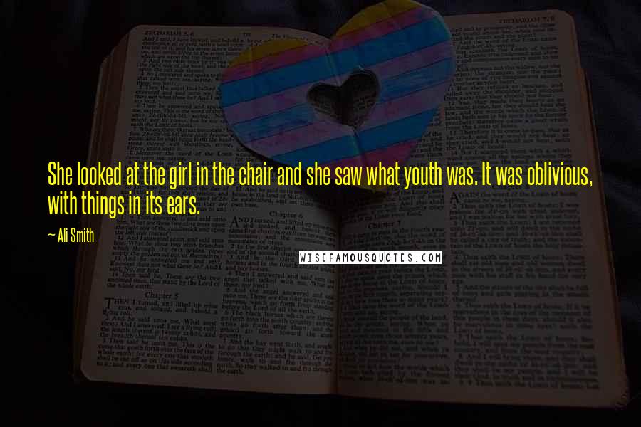 Ali Smith Quotes: She looked at the girl in the chair and she saw what youth was. It was oblivious, with things in its ears.