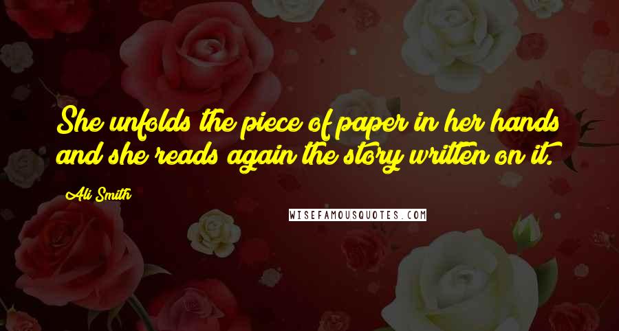 Ali Smith Quotes: She unfolds the piece of paper in her hands and she reads again the story written on it.