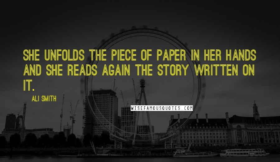 Ali Smith Quotes: She unfolds the piece of paper in her hands and she reads again the story written on it.